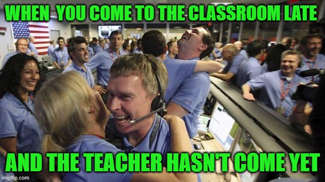 Nasa employee hugging | WHEN  YOU COME TO THE CLASSROOM LATE; AND THE TEACHER HASN'T COME YET | image tagged in nasa employee hugging | made w/ Imgflip meme maker