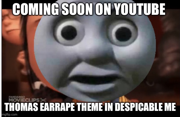 Coming soon on YouTube | COMING SOON ON YOUTUBE; THOMAS EARRAPE THEME IN DESPICABLE ME | image tagged in despicable me,thomas,youtube | made w/ Imgflip meme maker