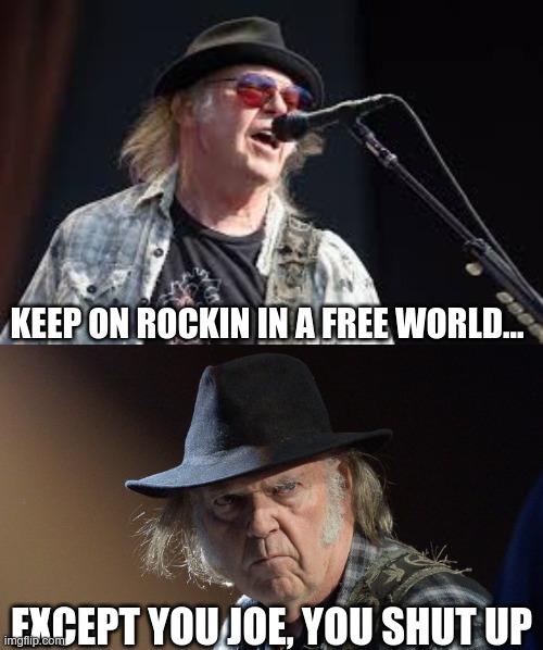 Players be playin | KEEP ON ROCKIN IN A FREE WORLD... EXCEPT YOU JOE, YOU SHUT UP | image tagged in neil young karen,senile neil young,censorship | made w/ Imgflip meme maker