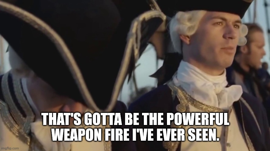 thats gotta be the best pirate i've ever seen | THAT'S GOTTA BE THE POWERFUL WEAPON FIRE I'VE EVER SEEN. | image tagged in thats gotta be the best pirate i've ever seen | made w/ Imgflip meme maker