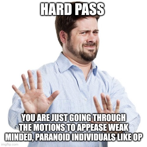 No thanks guy | HARD PASS YOU ARE JUST GOING THROUGH THE MOTIONS TO APPEASE WEAK MINDED, PARANOID INDIVIDUALS LIKE OP | image tagged in no thanks guy | made w/ Imgflip meme maker