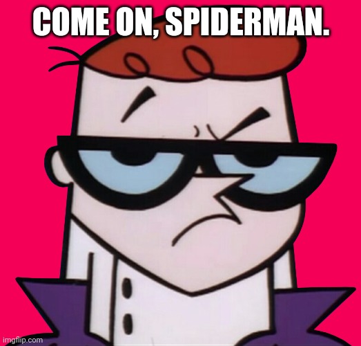 Unsured Dexter | COME ON, SPIDERMAN. | image tagged in unsured dexter | made w/ Imgflip meme maker