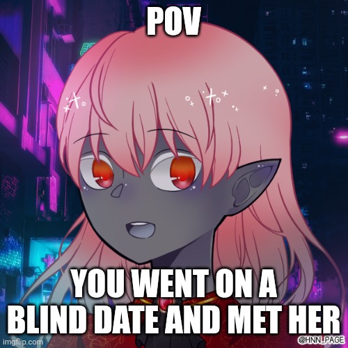 Any gender is allowed since it's a blind date | POV; YOU WENT ON A BLIND DATE AND MET HER | image tagged in cala | made w/ Imgflip meme maker