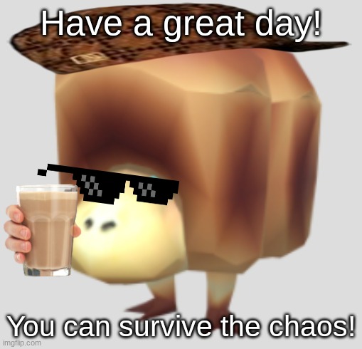 Giant Breadbug | Have a great day! You can survive the chaos! | image tagged in giant breadbug | made w/ Imgflip meme maker