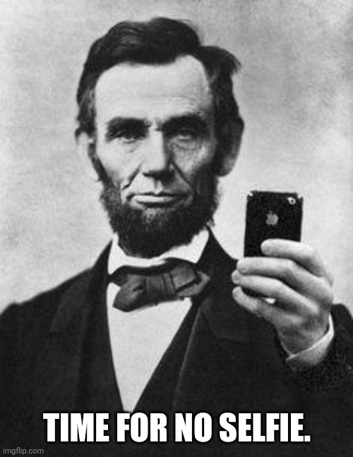 Lincoln Selfie | TIME FOR NO SELFIE. | image tagged in lincoln selfie | made w/ Imgflip meme maker