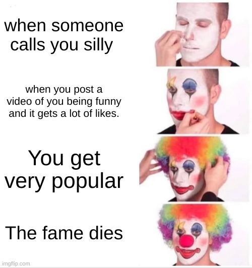 Clown Applying Makeup Meme | when someone calls you silly; when you post a video of you being funny and it gets a lot of likes. You get very popular; The fame dies | image tagged in memes,clown applying makeup | made w/ Imgflip meme maker