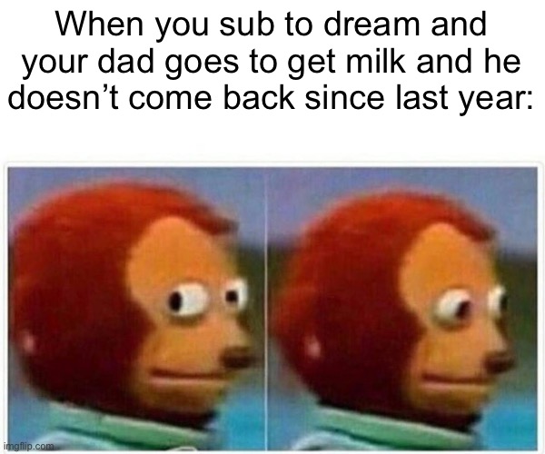 Yeeeeee | When you sub to dream and your dad goes to get milk and he doesn’t come back since last year: | image tagged in memes,monkey puppet,dream smp,lol,funny | made w/ Imgflip meme maker