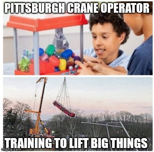 Pittsburgh crane operator | PITTSBURGH CRANE OPERATOR; TRAINING TO LIFT BIG THINGS | image tagged in pittsburgh bus | made w/ Imgflip meme maker