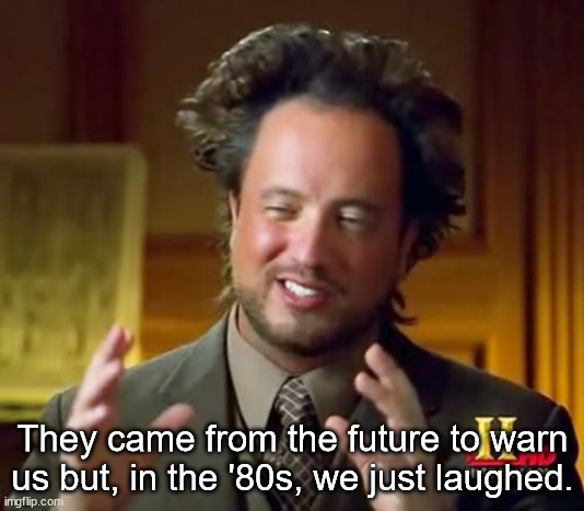 Ancient Aliens Meme | They came from the future to warn us but, in the '80s, we just laughed. | image tagged in memes,ancient aliens | made w/ Imgflip meme maker