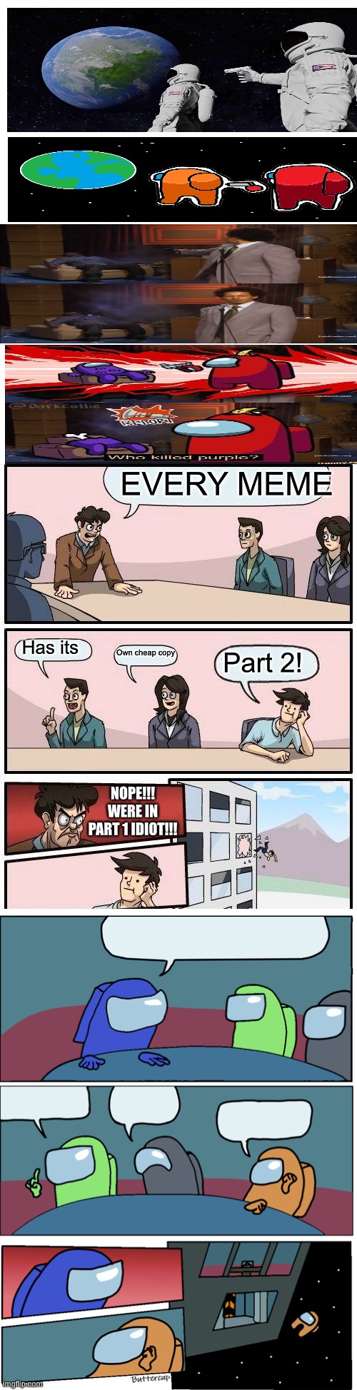 Every meme has its own cheap copy part 1 | EVERY MEME; Has its; Own cheap copy; Part 2! NOPE!!!
WERE IN PART 1 IDIOT!!! | image tagged in memes,boardroom meeting suggestion | made w/ Imgflip meme maker