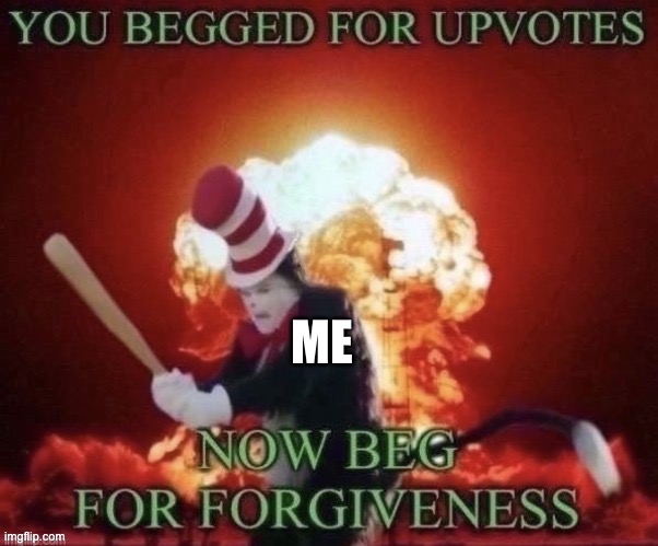 No upvote begging in this stream | ME | image tagged in you begged for upvotes | made w/ Imgflip meme maker