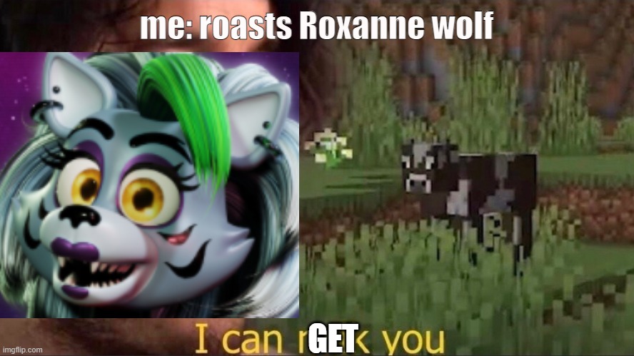 never roast roxanne wolf | me: roasts Roxanne wolf; GET | image tagged in i can milk you template | made w/ Imgflip meme maker