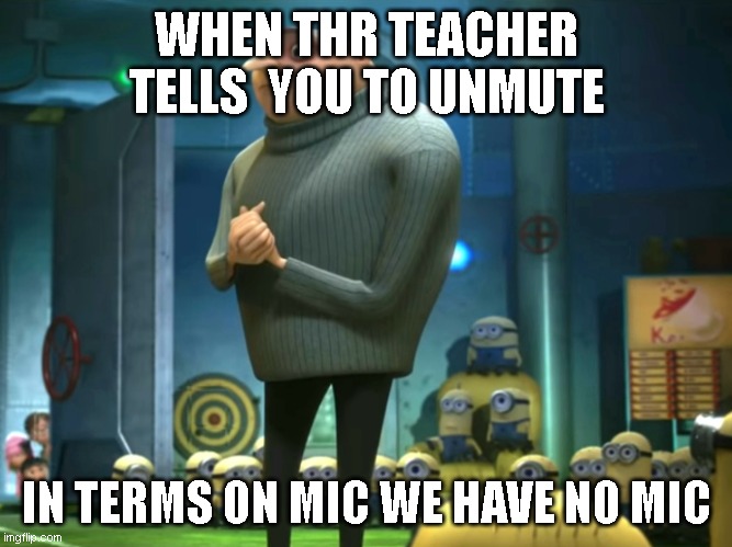 when ur teacher tells u to unmute | WHEN THR TEACHER TELLS  YOU TO UNMUTE; IN TERMS ON MIC WE HAVE NO MIC | image tagged in in terms of money we have no money | made w/ Imgflip meme maker