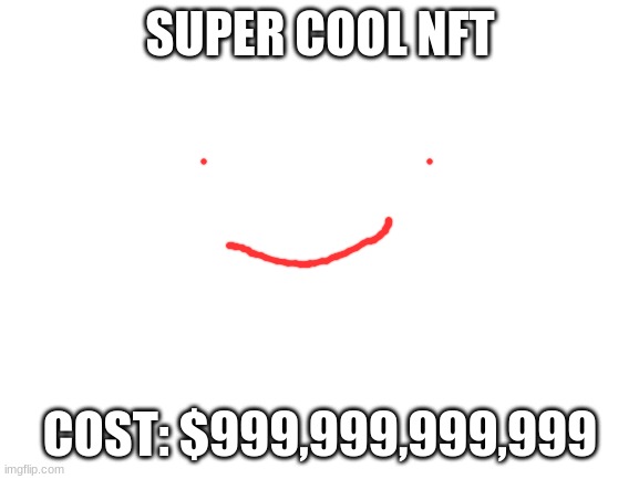 SUPER COOL NFT | SUPER COOL NFT; COST: $999,999,999,999 | image tagged in blank white template | made w/ Imgflip meme maker