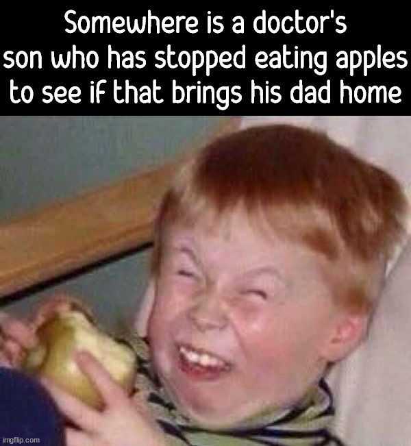 Apple eating kid | Somewhere is a doctor's son who has stopped eating apples to see if that brings his dad home | image tagged in apple eating kid,dark humor | made w/ Imgflip meme maker