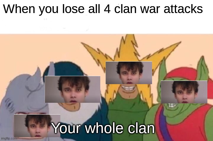 When you mess up all your clan war attacks | When you lose all 4 clan war attacks; Your whole clan | image tagged in memes,me and the boys | made w/ Imgflip meme maker