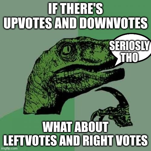 Philosoraptor | IF THERE'S UPVOTES AND DOWNVOTES; SERIOSLY THO; WHAT ABOUT LEFTVOTES AND RIGHT VOTES | image tagged in memes,philosoraptor | made w/ Imgflip meme maker