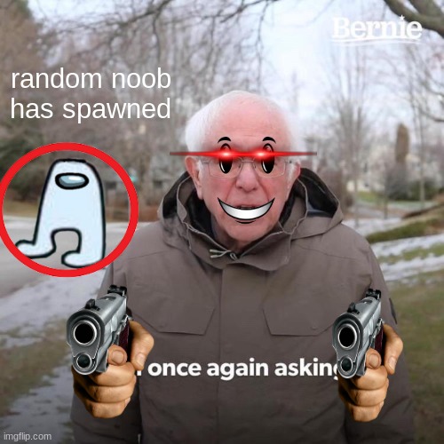 Godly image | random noob has spawned | image tagged in memes,bernie i am once again asking for your support | made w/ Imgflip meme maker