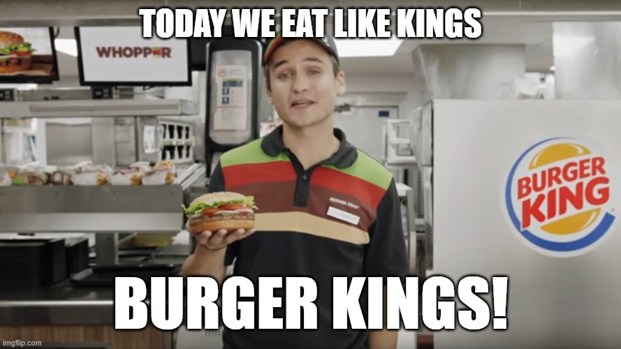 Lunch meal combo | TODAY WE EAT LIKE KINGS; BURGER KINGS! | image tagged in burger king | made w/ Imgflip meme maker
