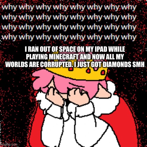 technoblade why | I RAN OUT OF SPACE ON MY IPAD WHILE PLAYING MINECRAFT AND NOW ALL MY WORLDS ARE CORRUPTED. I JUST GOT DIAMONDS SMH | image tagged in technoblade why | made w/ Imgflip meme maker