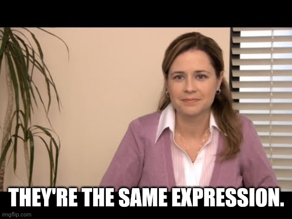 They're the same picture | THEY'RE THE SAME EXPRESSION. | image tagged in they're the same picture | made w/ Imgflip meme maker