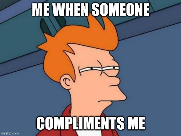Hmm what do you want | ME WHEN SOMEONE; COMPLIMENTS ME | image tagged in memes,futurama fry,compliment,thanks captain obvious | made w/ Imgflip meme maker