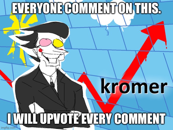 Kromer | EVERYONE COMMENT ON THIS. I WILL UPVOTE EVERY COMMENT | image tagged in kromer | made w/ Imgflip meme maker