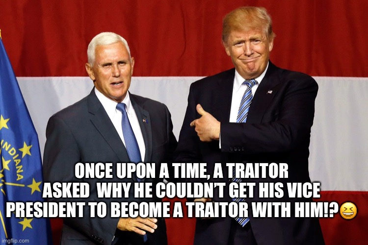 Trump Demands Mike Pence Be Investigated for Not Overturning the Election! | ONCE UPON A TIME, A TRAITOR ASKED  WHY HE COULDN’T GET HIS VICE PRESIDENT TO BECOME A TRAITOR WITH HIM!?😆 | image tagged in donald trump,mike pence,traitor,crooked,politics lol | made w/ Imgflip meme maker