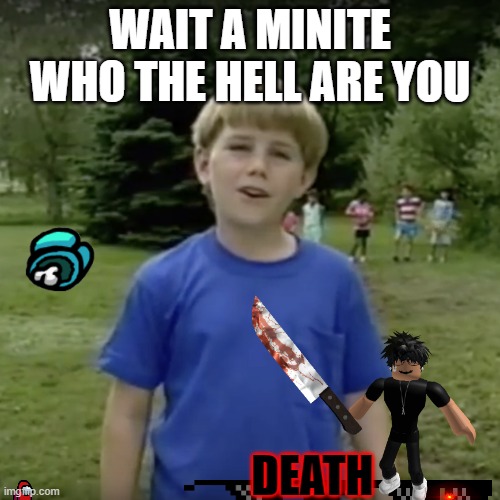 Kazoo kid wait a minute who are you | WAIT A MINITE WHO THE HELL ARE YOU; DEATH | image tagged in kazoo kid wait a minute who are you | made w/ Imgflip meme maker