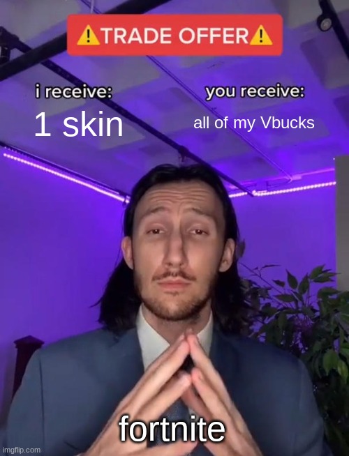 true | 1 skin; all of my Vbucks; fortnite | image tagged in trade offer | made w/ Imgflip meme maker