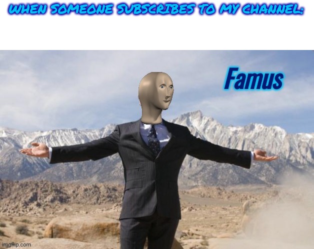 Famus | WHEN SOMEONE SUBSCRIBES TO MY CHANNEL: | image tagged in famus | made w/ Imgflip meme maker