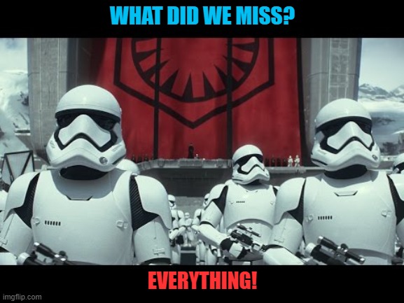 what did we miss? | WHAT DID WE MISS? EVERYTHING! | image tagged in everything,miss,storm troopers | made w/ Imgflip meme maker