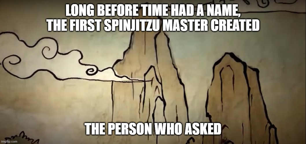Long before time had a name. | LONG BEFORE TIME HAD A NAME, THE FIRST SPINJITZU MASTER CREATED; THE PERSON WHO ASKED | image tagged in ninjago | made w/ Imgflip meme maker