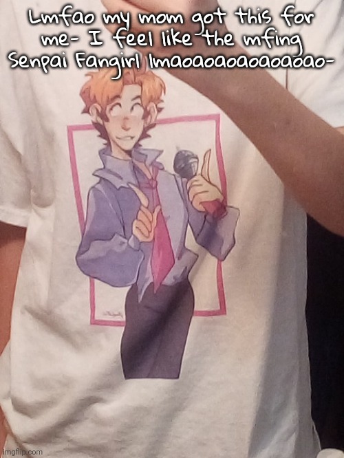 anyways heya | Lmfao my mom got this for me- I feel like the mfing Senpai Fangirl lmaoaoaoaoaoaoao- | made w/ Imgflip meme maker