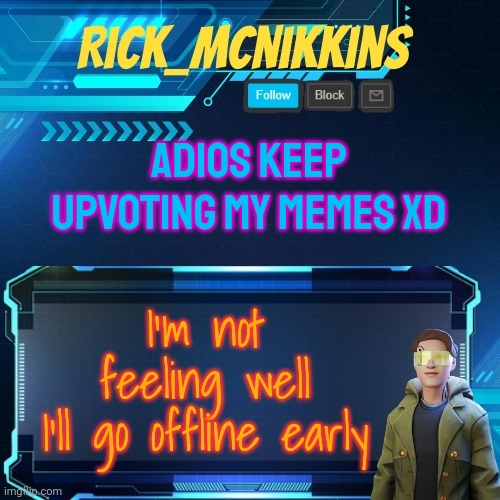 Mcnikkins Temp 3 v2 | ADIOS KEEP UPVOTING MY MEMES XD; I'm not feeling well
I'll go offline early | image tagged in mcnikkins temp 3 v2 | made w/ Imgflip meme maker