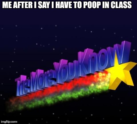 Poop | ME AFTER I SAY I HAVE TO POOP IN CLASS | image tagged in the more you know | made w/ Imgflip meme maker