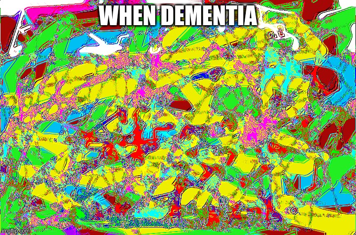 dementia isnt a joke and should be taken seriously | WHEN DEMENTIA | image tagged in everywhere at the end of time,dementia | made w/ Imgflip meme maker