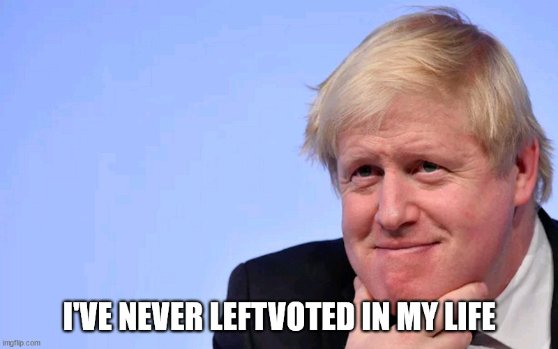 Boris Johnson Tory Brexit | I'VE NEVER LEFTVOTED IN MY LIFE | image tagged in boris johnson tory brexit | made w/ Imgflip meme maker