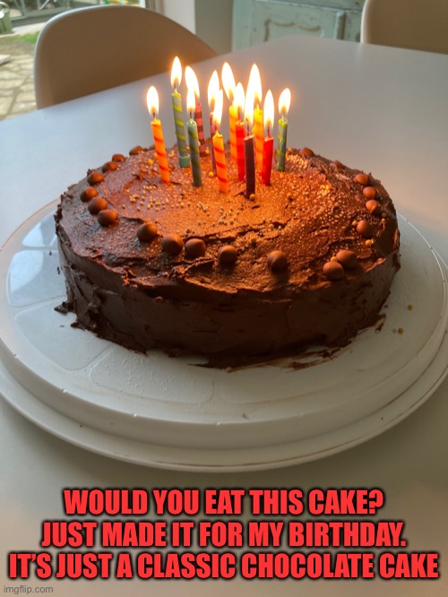 Had some friends over from work and university earlier | WOULD YOU EAT THIS CAKE? JUST MADE IT FOR MY BIRTHDAY. IT’S JUST A CLASSIC CHOCOLATE CAKE | image tagged in cake,birthday,yummy | made w/ Imgflip meme maker