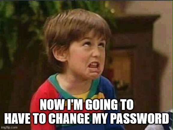 mimimi | NOW I'M GOING TO HAVE TO CHANGE MY PASSWORD | image tagged in mimimi | made w/ Imgflip meme maker