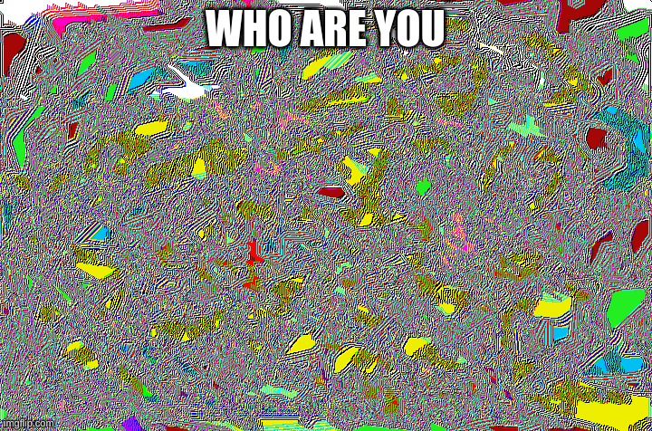 who | WHO ARE YOU | image tagged in hello | made w/ Imgflip meme maker