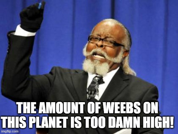 terminate weebs at all costs | THE AMOUNT OF WEEBS ON THIS PLANET IS TOO DAMN HIGH! | image tagged in memes,too damn high | made w/ Imgflip meme maker