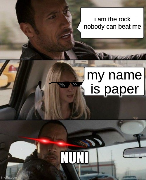 The Rock Driving Meme | i am the rock nobody can beat me; my name is paper; NUNI | image tagged in memes,the rock driving | made w/ Imgflip meme maker