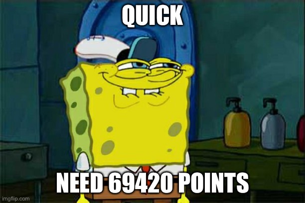 Hehe | QUICK; NEED 69420 POINTS | image tagged in memes,don't you squidward | made w/ Imgflip meme maker