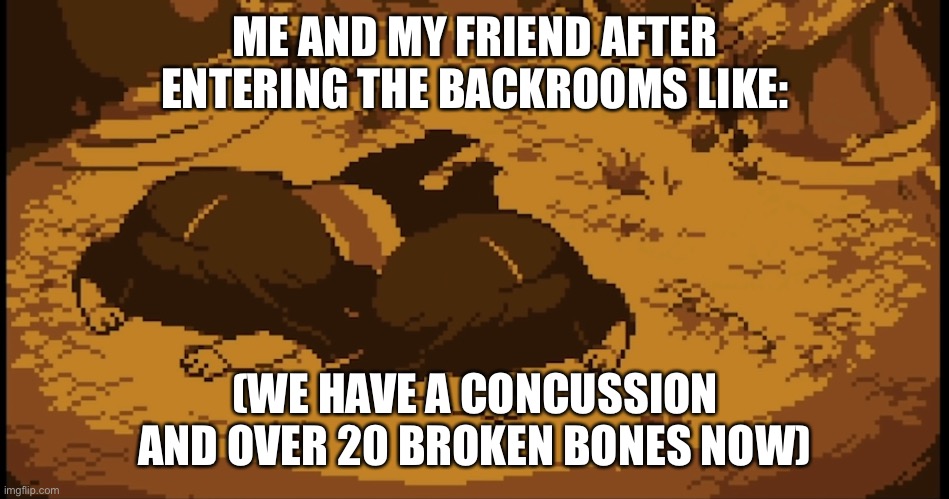 Ouch | ME AND MY FRIEND AFTER ENTERING THE BACKROOMS LIKE:; (WE HAVE A CONCUSSION AND OVER 20 BROKEN BONES NOW) | image tagged in backrooms,the backrooms,gamer meme,gamer,video games,retro | made w/ Imgflip meme maker