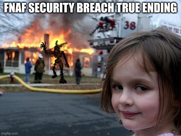 FNAF SECURITY BREACH IN A NUTSHELL | FNAF SECURITY BREACH TRUE ENDING | image tagged in girl house on fire | made w/ Imgflip meme maker