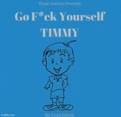 Go F*ck Yourself TIMMY | image tagged in go f ck yourself timmy | made w/ Imgflip meme maker