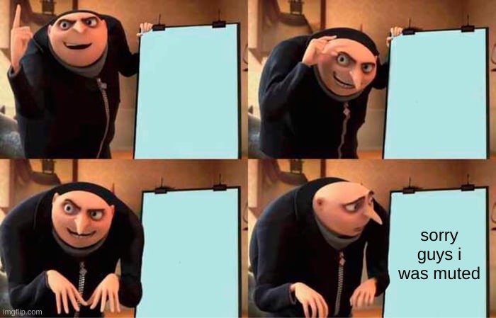 google meets be like | sorry guys i was muted | image tagged in memes,gru's plan | made w/ Imgflip meme maker