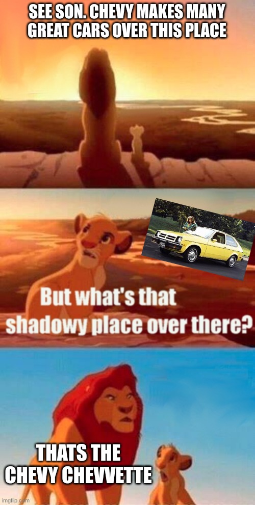 the car sucks | SEE SON. CHEVY MAKES MANY GREAT CARS OVER THIS PLACE; THATS THE CHEVY CHEVVETTE | image tagged in memes,simba shadowy place | made w/ Imgflip meme maker