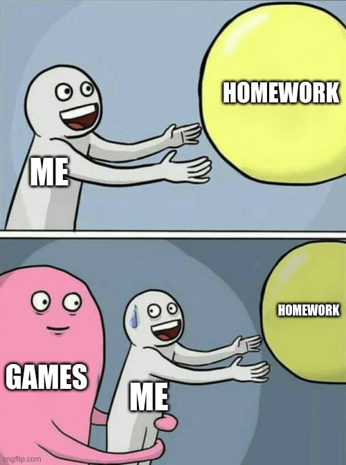 "Just one game then   i'll do my homework" | HOMEWORK; ME; HOMEWORK; GAMES; ME | image tagged in memes,running away balloon,x x everywhere | made w/ Imgflip meme maker